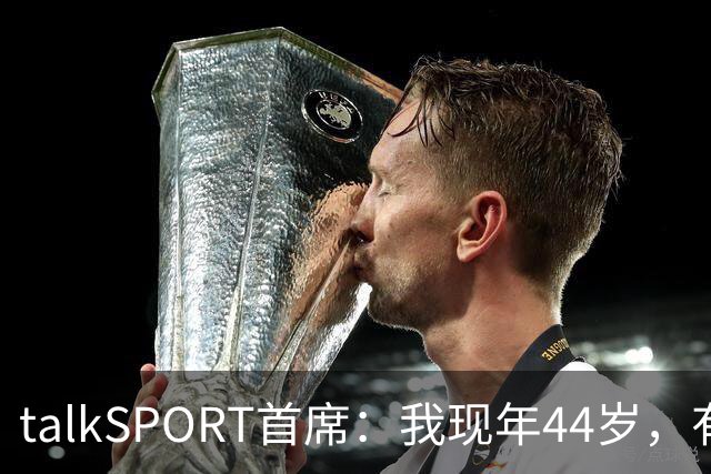 talkSPORT首席：我现年44岁，有生之年可能再见不到曼联英超夺冠